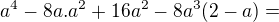 $a^{4}-8a.a^{2}+16a^{2}-8a^{3}(2-a)=$