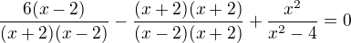 $\frac{6(x-2)}{(x + 2)(x-2)}-\frac{(x+2)(x+2)}{(x-2)(x+2)}+\frac{x^{2}}{x^{2}-4}=0$