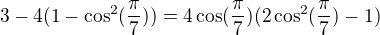 $ 3-4(1-\cos ^2(\frac {\pi }7))=4\cos (\frac {\pi }7)(2\cos^2(\frac {\pi }7)-1) $