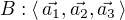 $B:\langle\, \vec{a_1},\vec{a_2},\vec{a_3}\,\rangle$