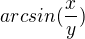 $arcsin (\frac{x}y{)}$
