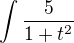 $\int{5 \over 1+t^2}$