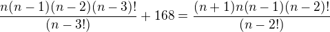 $\frac{n(n-1)(n-2)(n-3)!}{(n-3!)}+168=\frac{(n+1)n(n-1)(n-2)!}{(n-2!)}$
