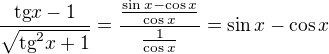 $\frac{\text{tg}x-1}{\sqrt{\text{tg}^{2}x+1}}=\frac{\frac{\sin x-\cos x}{\cos x}}{\frac{1}{\cos x}}=\sin x-\cos x$