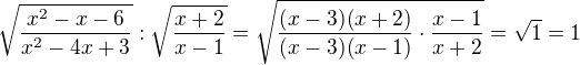 $\sqrt{\frac{x^2-x-6}{x^2-4x+3}} : \sqrt{\frac{x+2}{x-1}}=\sqrt{{\frac{(x-3)(x+2)}{(x-3)(x-1)}} \cdot {\frac{x-1}{x+2}}}=\sqrt1 = 1 $