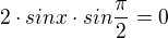$2\cdot sinx\cdot sin\frac{\pi }{2}=0$