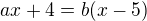 $ax+4=b(x-5)$