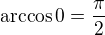 $\arccos0=\frac{\pi}{2}$