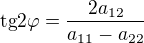 $\text{tg}2\varphi =\frac{2a_{12}}{a_{11}-a_{22}}$