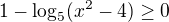 $1-\log_5(x^2-4)\ge0$