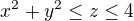 $x^2+y^2\leq z\leq 4$