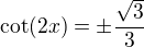 $\cot(2x)=\pm\frac{\sqrt3}3$