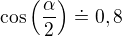 $\cos\left(\frac{\alpha}{2}\right)\doteq 0,8$