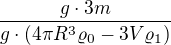 $\frac{g\cdot 3m}{g\cdot \(4\pi R^{3}\varrho _{0}-3V\varrho _{1}\)}$