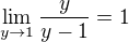$\lim_{y\to1}\frac{y}{y-1}=1$