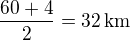 $\frac{60+4}{2}=32\,\rm{km}$