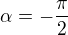 $\alpha=-\frac{\pi}{2}$
