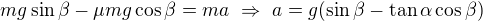$mg\sin \beta -\mu mg\cos \beta =ma\ \Rightarrow \ a=g(\sin \beta -\tan\alpha \cos \beta )$