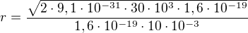 $r=\frac{\sqrt{2\cdot9,1\cdot 10^{-31}\cdot 30\cdot 10^3\cdot 1,6\cdot 10^{-19}}}{1,6\cdot 10^{-19}\cdot 10\cdot 10^{-3}}$