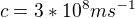 $c=3*10^8 ms^{-1}$