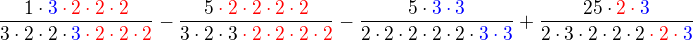 $\frac{1\cdot \color{blue}3\color{red}\cdot2\cdot2\cdot 2}{3\cdot2\cdot2\cdot \color{blue}3\color{red} \cdot 2\cdot2\cdot2}-\frac{5\color{red}\cdot2\cdot2\cdot2\cdot2}{3\cdot 2 \cdot 3\color{red}\cdot2\cdot2\cdot2\cdot2}-\frac{5\cdot\color{blue}3\cdot\color{blue}3}{2\cdot2\cdot2\cdot2\cdot2\cdot \color{blue}3\cdot\color{blue}3}+\frac{25\cdot \color{red}2\cdot \color{blue}3}{2\cdot3\cdot2\cdot2\cdot2\color{red}\cdot2\cdot\color{blue}3}$