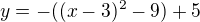 $y=-((x-3)^2-9)+5$