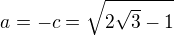 $a= -c = \sqrt{2\sqrt{3}-1} $