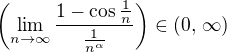 $\(\lim_{n \to \infty}\frac{1 - \cos \frac 1n}{\frac{1}{n^\alpha}}\) \in (0,\, \infty)$