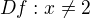 $Df: x\not=2$