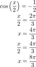 $\cos\left(\frac x2\right)=-\frac 12\\\frac x2=\frac{2\pi}{3}\\x=\frac{4\pi}{3}\\\frac x2=\frac{4\pi}{3}\\x=\frac{8\pi}{3}$