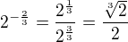 $2^{-\frac 23}=\frac{2^{\frac 13}}{2^{\frac 33}}=\frac{\sqrt[3]{2}}{2}$