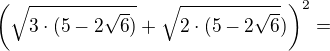 $\(\sqrt{3\cdot (5-2\sqrt{6})}+\sqrt{2\cdot (5-2\sqrt{6}})\)^2=$