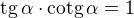 $\mathrm{tg}\,\alpha\cdot\mathrm{cotg}\,\alpha = 1\,\!$
