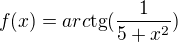 $f(x)=arc\text{tg}(\frac{1}{5+x^{2}})$