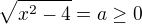$\sqrt{x^2-4}=a \ge 0$