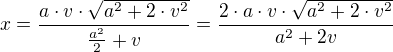$x= \frac{a \cdot v \cdot \sqrt{a^2 + 2 \cdot v^2}}{\frac{a^2}{2} + v} = \frac{2 \cdot a \cdot v \cdot \sqrt{a^2 + 2 \cdot v^2}}{a^2 + 2v}$