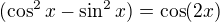 $(\cos^2x-\sin^2x)=\cos (2x)$