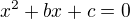 $x^{2}+bx+c=0 $