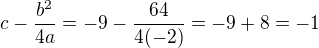 $ c-\frac{b^{2}}{4a}=-9-\frac{64}{4(-2)}=-9+8=-1$