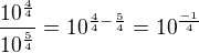 $\frac{10^\frac{4}{4}}{10^\frac{5}{4}}=10^{\frac{4}{4}-\frac{5}{4}}=10^\frac{-1}{4}$