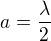 $a=\frac{\lambda}{2}$