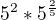 $5^2 * 5^\frac{2}{5}$