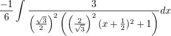$\frac{-1}{6}\int_{}^{}\frac{3}{\(\frac{\sqrt{3}}{2}\)^2\(\(\frac{2}{\sqrt{3}}\)^2(x+\frac{1}{2})^2+1\)}dx$