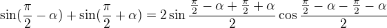 $\sin (\frac{\pi }{2}-\alpha ) + \sin (\frac{\pi }{2}+\alpha )=2\sin{\frac{\frac{\pi}{2}-\alpha+\frac{\pi}{2}+\alpha}{2}}\cos{\frac{\frac{\pi}{2}-\alpha-\frac{\pi}{2}-\alpha}{2}} $