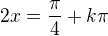 $2x=\frac\pi4+k\pi$