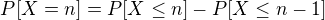 $P[X=n]=P[X\le n]-P[X\le n-1]$