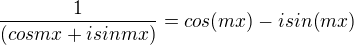 $\frac{1}{(cos mx + i sin mx)}=cos(mx)-isin(mx)$