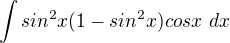 $\int sin^2x(1-sin^2x)cos x ~dx$