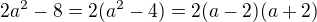 $2 a^2 -8 = 2(a^2-4) = 2(a-2)(a+2)$