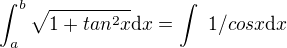 $\int_a^b \sqrt{1+tan^2 x}\mathrm{d}x = \int \ 1/cos x \mathrm{d}x$